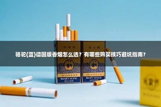 駱駝(藍(lán))德國版香煙怎么選？有哪些購買技巧避坑指南？